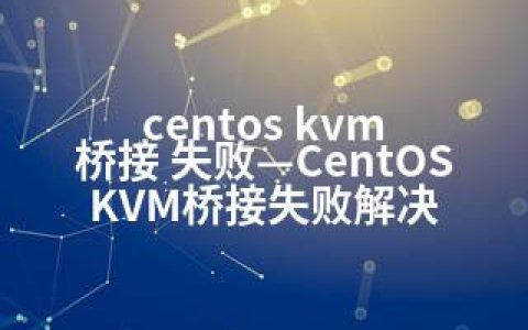 centos kvm 桥接 失败—CentOS KVM桥接失败解决