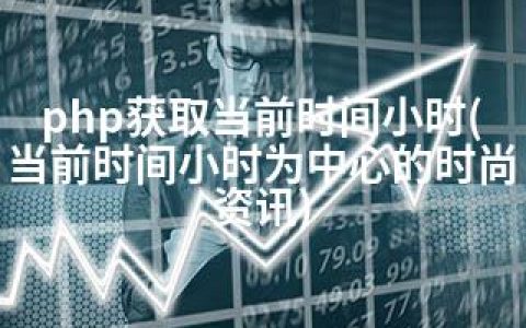 php获取当前时间小时(当前时间小时为中心的时尚资讯)