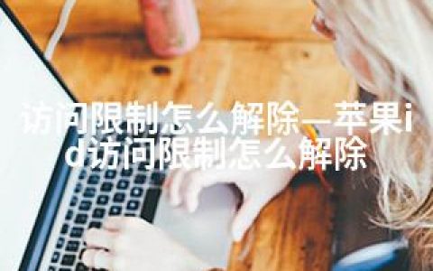 访问限制怎么解除—苹果id访问限制怎么解除