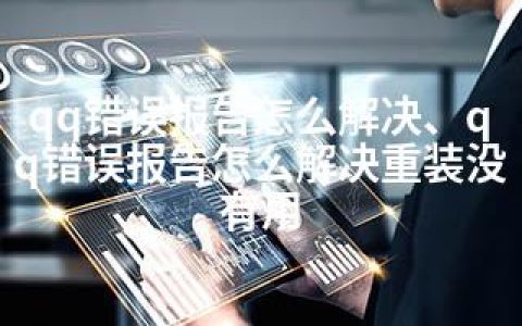 qq错误报告怎么解决、qq错误报告怎么解决重装没有用