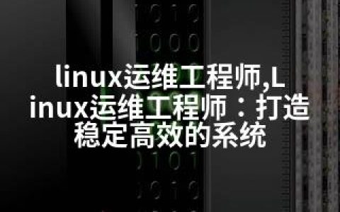 linux运维工程师,Linux运维工程师：打造稳定高效的系统