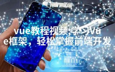 vue教程视频;学习Vue框架，轻松掌握前端开发