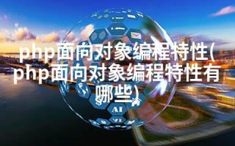 php面向对象编程特性(php面向对象编程特性有哪些)