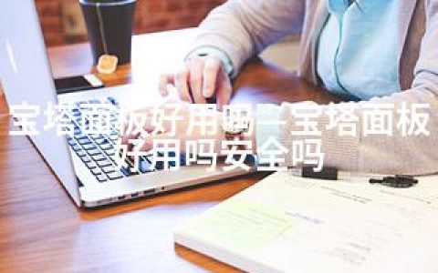 宝塔面板好用吗—宝塔面板好用吗安全吗
