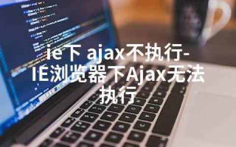 ie下 ajax不执行-IE浏览器下Ajax无法执行