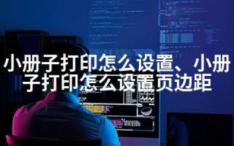 小册子打印怎么设置、小册子打印怎么设置页边距