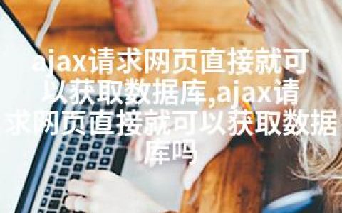 ajax请求网页直接就可以获取数据库,ajax请求网页直接就可以获取数据库吗