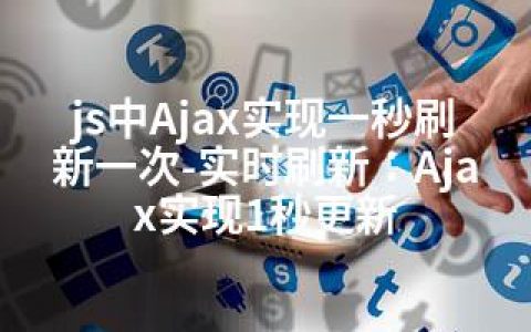 js中Ajax实现一秒刷新一次-实时刷新：Ajax实现1秒更新