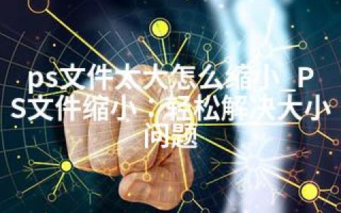 ps文件太大怎么缩小_PS文件缩小：轻松解决大小问题