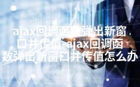 ajax回调函数弹出新窗口并传值-ajax回调函数弹出新窗口并传值怎么办