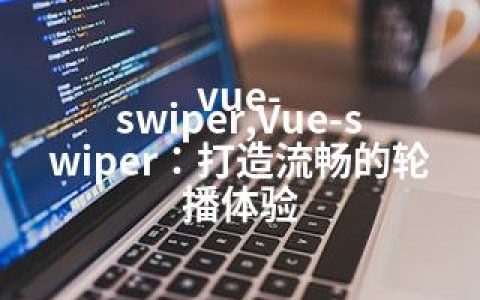 vue-swiper,Vue-swiper：打造流畅的轮播体验