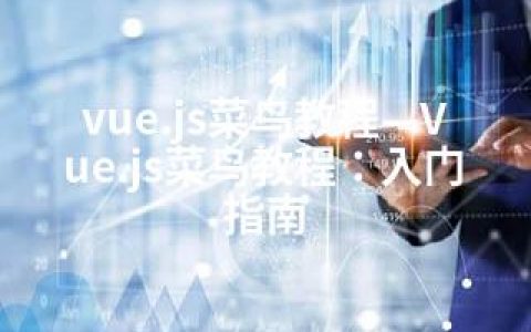 vue.js菜鸟教程—Vue.js菜鸟教程：入门指南