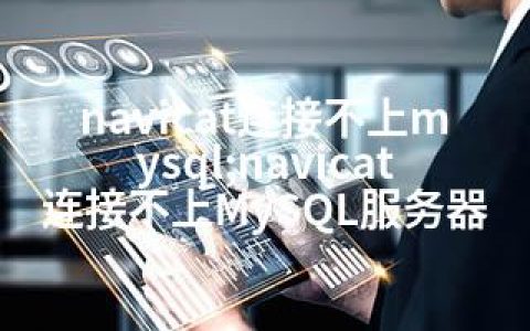 navicat连接不上mysql;navicat连接不上MySQL服务器