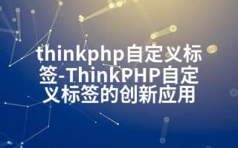 thinkphp自定义标签-ThinkPHP自定义标签的创新应用