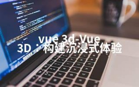 vue 3d-Vue 3D：构建沉浸式体验