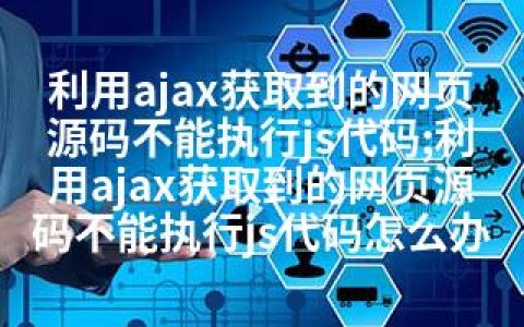 利用ajax获取到的网页源码不能执行js代码;利用ajax获取到的网页源码不能执行js代码怎么办