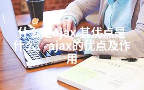 什么是ajax 其优点是什么、ajax的优点及作用