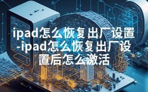 ipad怎么恢复出厂设置-ipad怎么恢复出厂设置后怎么激活