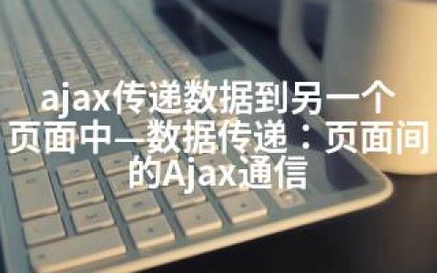 ajax传递数据到另一个页面中—数据传递：页面间的Ajax通信