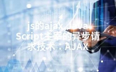 js的ajax,JavaScript主宰的异步请求技术：AJAX