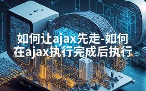 如何让ajax先走-如何在ajax执行完成后执行