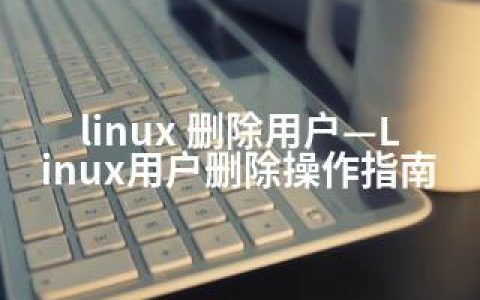 linux 删除用户—Linux用户删除操作指南