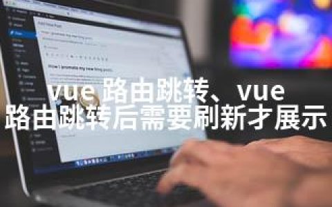 vue 路由跳转、vue 路由跳转后需要刷新才展示