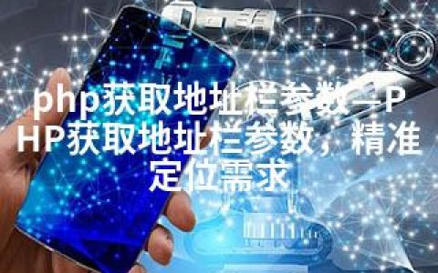 php获取地址栏参数—PHP获取地址栏参数，精准定位需求