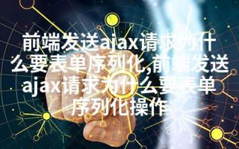 前端发送ajax请求为什么要表单序列化,前端发送ajax请求为什么要表单序列化操作