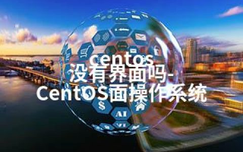 centos 没有界面吗-CentOS面操作系统