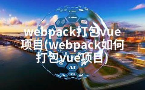 webpack打包vue项目(webpack如何打包vue项目)