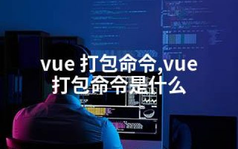 vue 打包命令,vue打包命令是什么