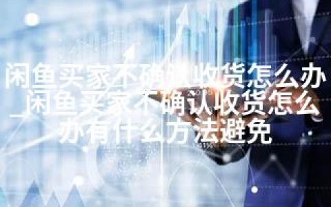 闲鱼买家不确认收货怎么办_闲鱼买家不确认收货怎么办有什么方法避免