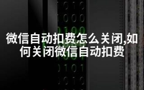 微信自动扣费怎么关闭,如何关闭微信自动扣费