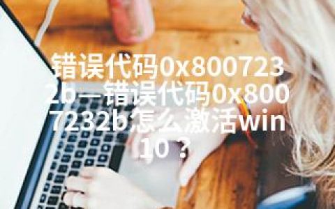 错误代码0x8007232b—错误代码0x8007232b怎么激活win10？