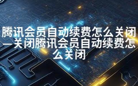 腾讯会员自动续费怎么关闭—关闭腾讯会员自动续费怎么关闭