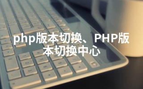 php版本切换、PHP版本切换中心