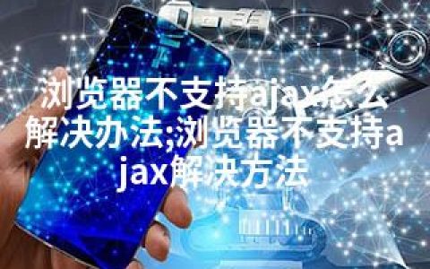 浏览器不支持ajax怎么解决办法;浏览器不支持ajax解决方法