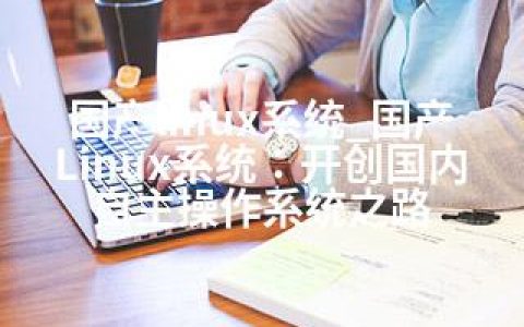 国产linux系统_国产Linux系统：开创国内自主操作系统之路