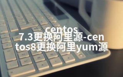 centos 7.3更换阿里源-centos8更换阿里yum源