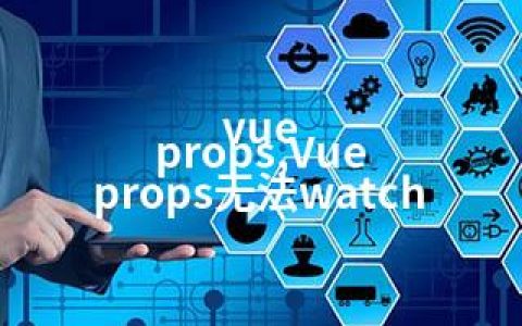 vue props,Vue props无法watch
