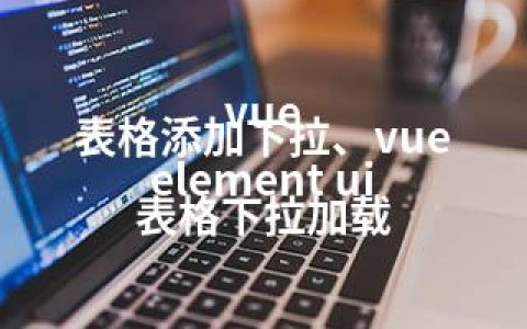 vue 表格添加下拉、vue element ui 表格下拉加载