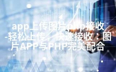 app上传图片php接收-轻松上传，快速接收：图片APP与PHP完美配合