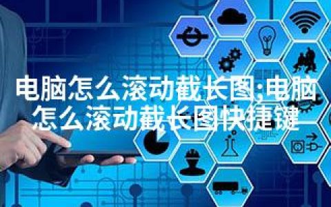 电脑怎么滚动截长图;电脑怎么滚动截长图快捷键