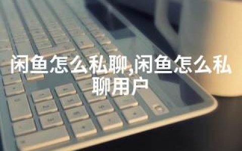 闲鱼怎么私聊,闲鱼怎么私聊用户