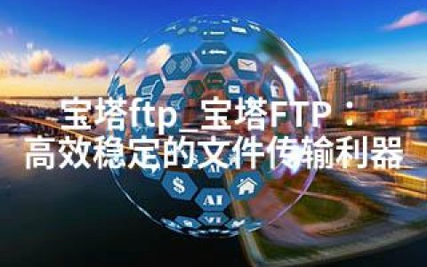 宝塔ftp_宝塔FTP：高效稳定的文件传输利器