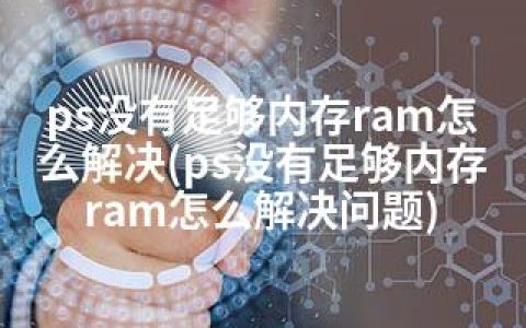 ps没有足够内存ram怎么解决(ps没有足够内存ram怎么解决问题)