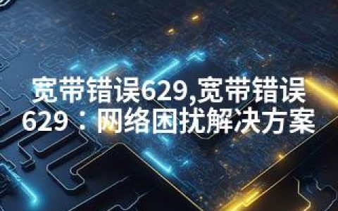 宽带错误629,宽带错误629：网络困扰解决方案