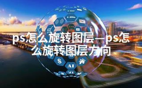 ps怎么旋转图层—ps怎么旋转图层方向