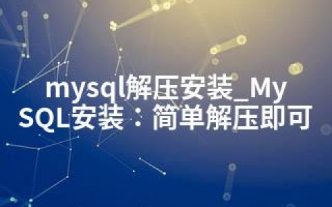 mysql解压安装_MySQL安装：简单解压即可